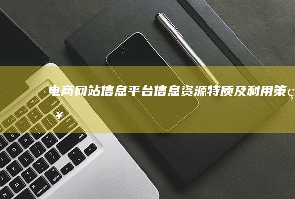 电商网站信息平台：信息资源特质及利用策略